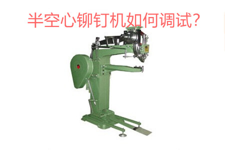 半空心鉚釘機(jī)如何調(diào)試？